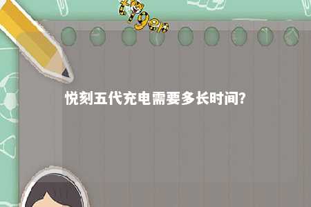 悦刻五代充电需要多长时间？ 
